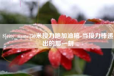 东阳50米接力跑加油稿-当接力棒递出的那一刻