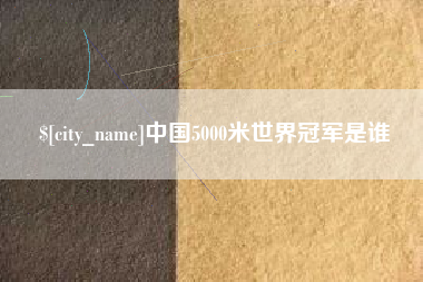 东阳中国5000米世界冠军是谁
