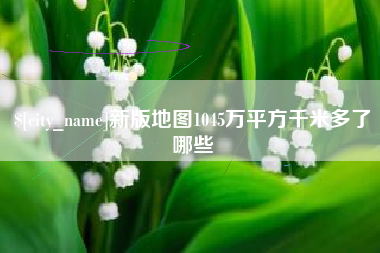 东阳新版地图1045万平方千米多了哪些