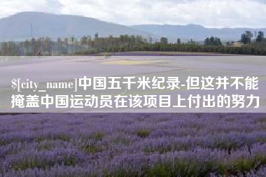 东阳中国五千米纪录-但这并不能掩盖中国运动员在该项目上付出的努力
