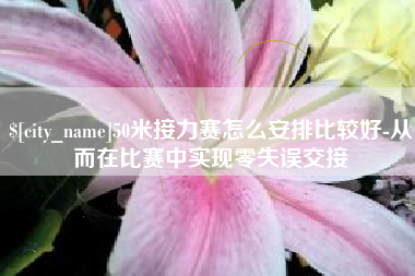 东阳50米接力赛怎么安排比较好-从而在比赛中实现零失误交接