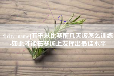 东阳五千米比赛前几天该怎么训练-如此才能在赛场上发挥出最佳水平