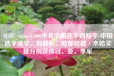 东阳5000米有中国选手吗知乎-中国选手吴宇、刘瀚彬、哈那哈提·木哈买提分别获得冠、亚、季军