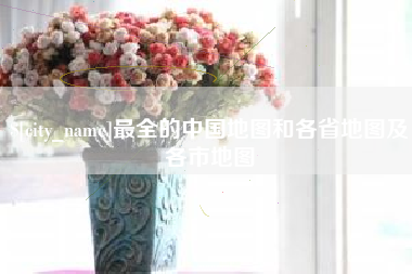 东阳最全的中国地图和各省地图及各市地图