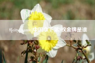 东阳中国拿下第9枚金牌是谁
