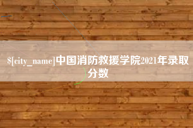 东阳中国消防救援学院2021年录取分数