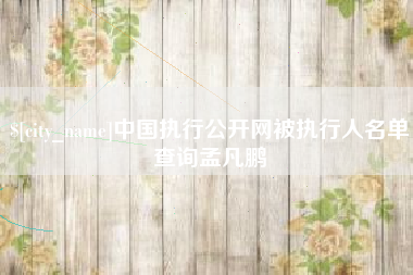 东阳中国执行公开网被执行人名单查询孟凡鹏