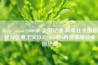东阳5000米 全国记录-同年在全国田径分区赛上又以25分56秒5再创该项目全国纪录