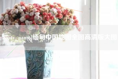 东阳缅甸中国地图全图高清版大图