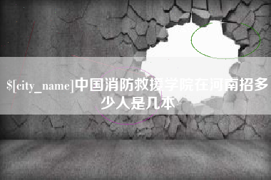 东阳中国消防救援学院在河南招多少人是几本