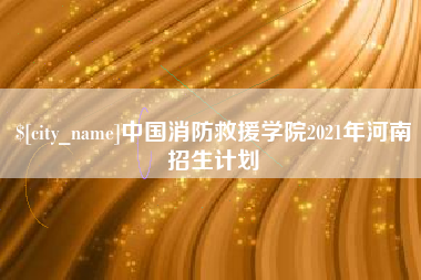 东阳中国消防救援学院2021年河南招生计划