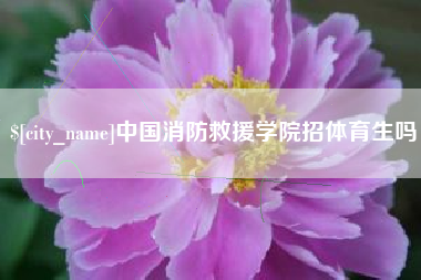 东阳中国消防救援学院招体育生吗