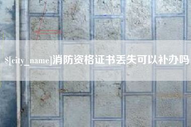 东阳消防资格证书丢失可以补办吗