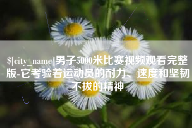 东阳男子5000米比赛视频观看完整版-它考验着运动员的耐力、速度和坚韧不拔的精神