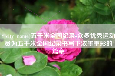 东阳五千米全国纪录-众多优秀运动员为五千米全国纪录书写下浓墨重彩的篇章