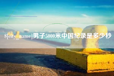 东阳男子5000米中国纪录是多少秒