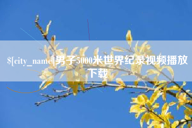 东阳男子5000米世界纪录视频播放下载