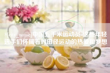 东阳中国五千米运动员-这些年轻选手们怀揣着对田径运动的热爱和梦想
