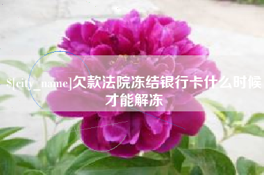 东阳欠款法院冻结银行卡什么时候才能解冻