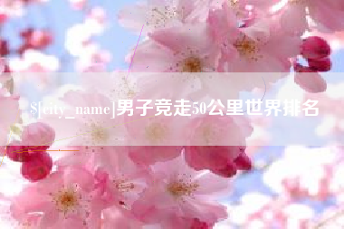 东阳男子竞走50公里世界排名