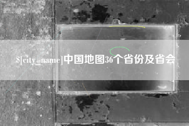 东阳中国地图36个省份及省会