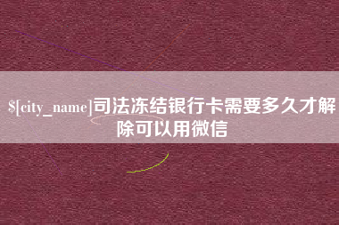 东阳司法冻结银行卡需要多久才解除可以用微信