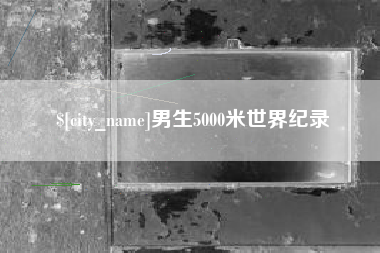 东阳男生5000米世界纪录